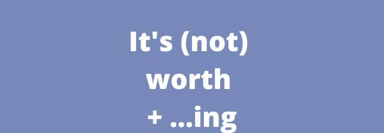 It’s (not) worth + …ing